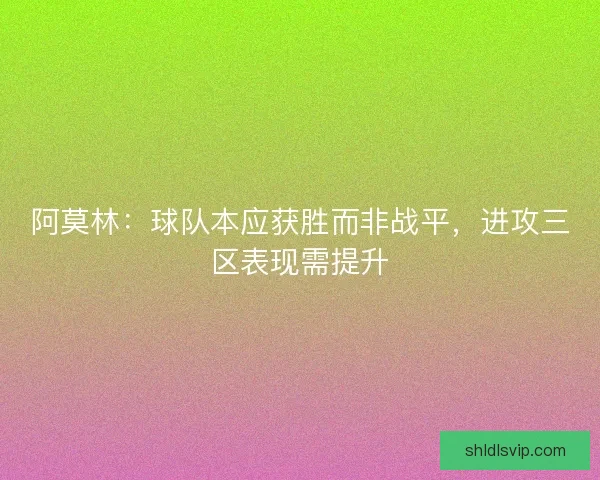 阿莫林：球队本应获胜而非战平，进攻三区表现需提升
