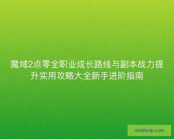 魔域2点零全职业成长路线与副本战力提升实用攻略大全新手进阶指南